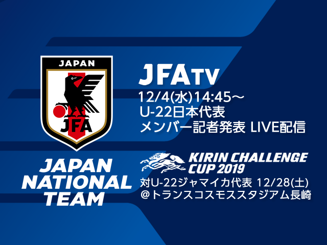 12月4日(水)にU-22日本代表メンバーを発表！会見の模様をJFATVにてライブ配信 キリンチャレンジカップ2019［12/28(土)＠長崎］