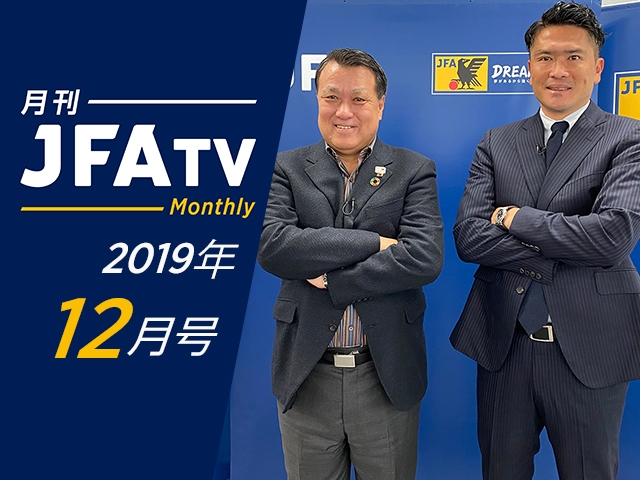 月刊JFATV 2019年12月号～田嶋幸三日本サッカー協会会長×岩政大樹氏がこの1年と未来への展望について語る～