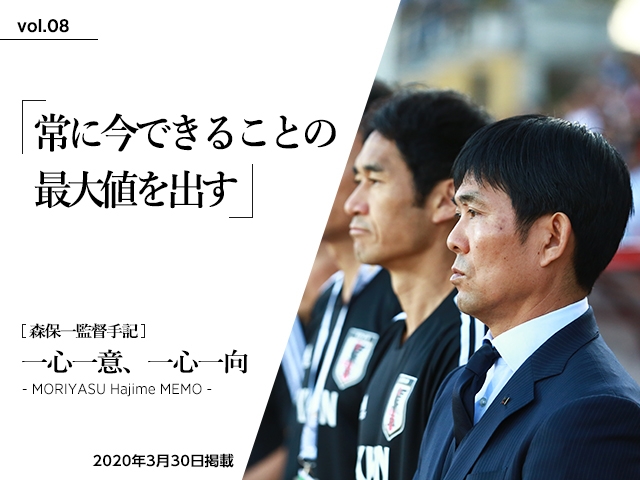 常に今できることの最大値を出す ～森保一監督手記「一心一意、一心一向 - MORIYASU Hajime MEMO -」vol.08～