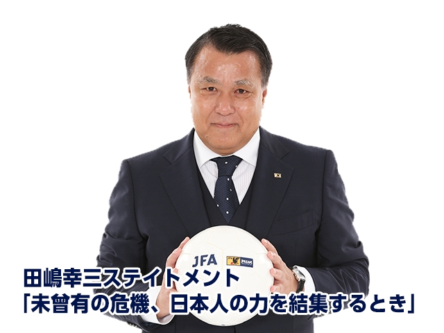 田嶋幸三ステイトメント 未曾有の危機 日本人の力を結集するとき Jfa 公益財団法人日本サッカー協会