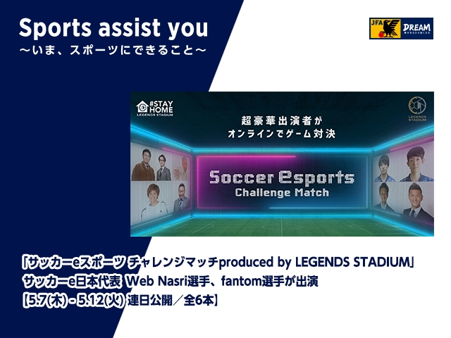 「サッカーeスポーツ チャレンジマッチproduced by LEGENDS STADIUM」 サッカーe日本代表 Web Nasri選手、fantom選手が出演 【5.7(木)-5.12(火) 連日公開／全6本】共演:松木安太郎さん,岩渕真奈選手,加地亮氏,播戸竜二氏,おぎやはぎさん,じゅんいちダビッドソンさん