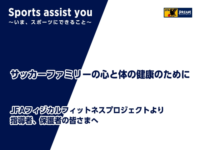 サッカーファミリーの心と体の健康のために Jfaフィジカルフィットネスプロジェクトより指導者 保護者の皆さまへ Jfa 公益財団法人日本サッカー協会