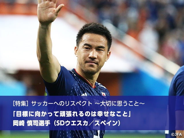 ［特集］サッカーへのリスペクト ～大切に思うこと～　目標に向かって頑張れるのは幸せなこと　岡崎慎司選手（SDウエスカ／スペイン）