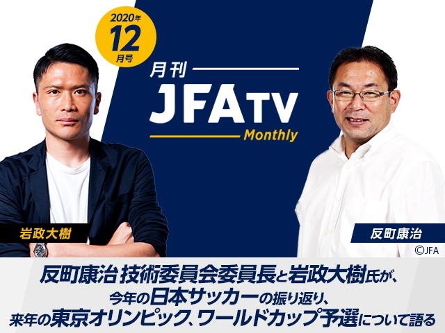 月刊JFATV 2020年12月号～反町康治技術委員長×岩政大樹が2020年の日本サッカーを振り返る～