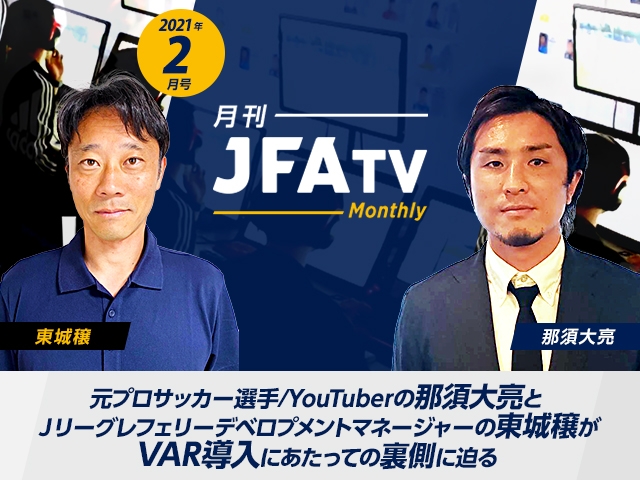 月刊JFATV 2021年2月号～【VARの裏側】那須大亮×東城穣がVAR導入の裏側に迫る～ 