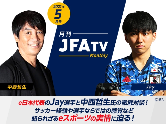 月刊JFATV 2021年5月号～【サッカーe日本代表特集】Jay×中西哲生が知られざるeスポーツの実情に迫る～