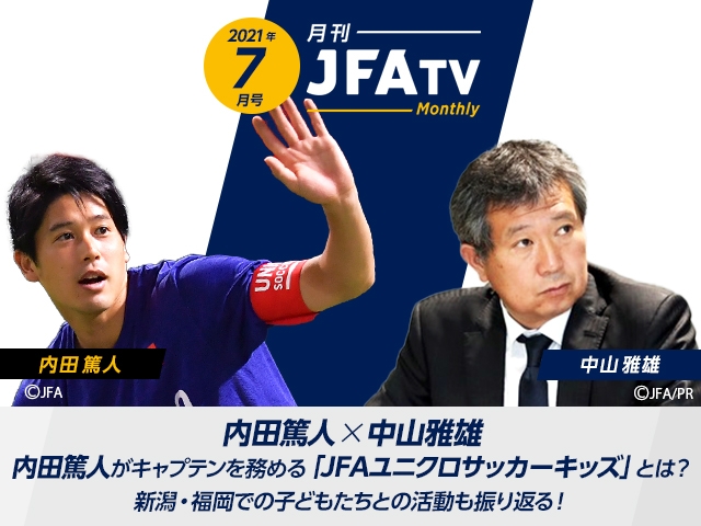 月刊JFATV 2021年7月号～【JFAユニクロサッカーキッズとは？】内田篤人キャプテン×中山雅雄普及ダイレクターが子どもを対象にしたサッカーフェスティバルについて語る～
