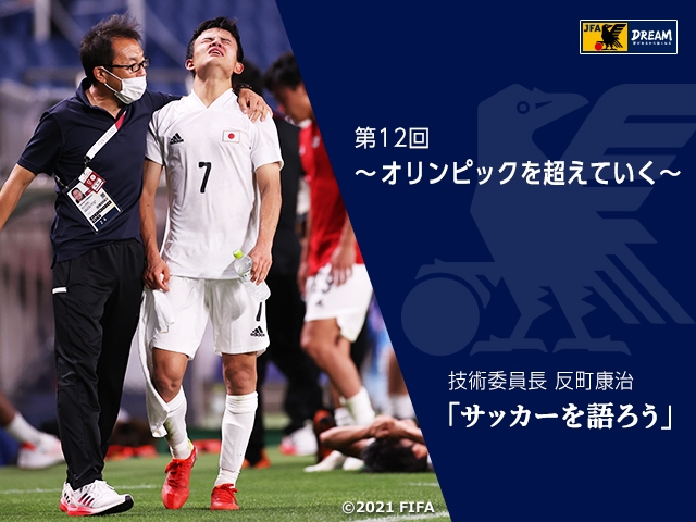 オリンピックを超えていく ～技術委員長 反町康治「サッカーを語ろう」第12回～