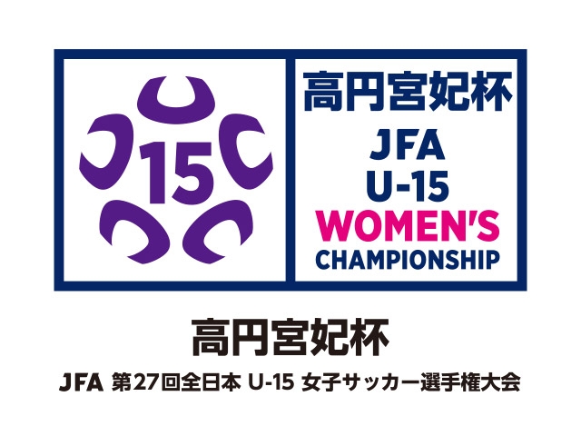 大会名称変更のお知らせ　高円宮妃杯 JFA 全日本U-15女子サッカー選手権大会（旧 JFA 全日本U-15女子サッカー選手権大会）