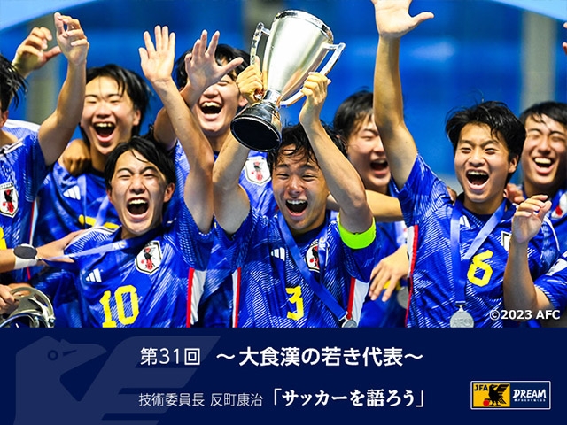 大食漢の若き代表 ～技術委員長 反町康治「サッカーを語ろう」第31回～