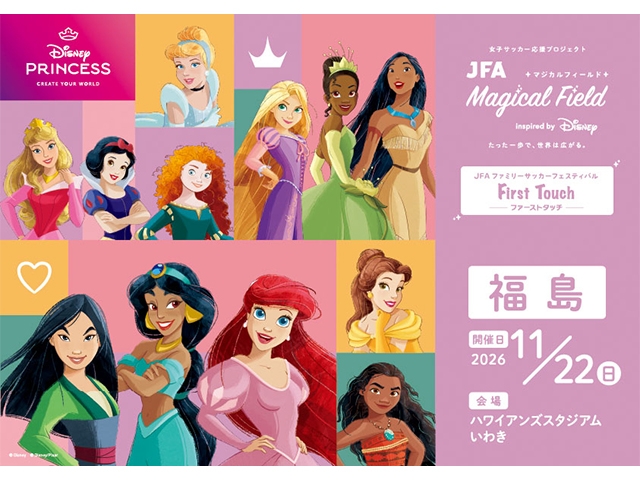 【11/22 福島会場開催決定!】JFA マジカルフィールド Inspired by Disney ファミリーサッカーフェスティバル ”ファーストタッチ”
