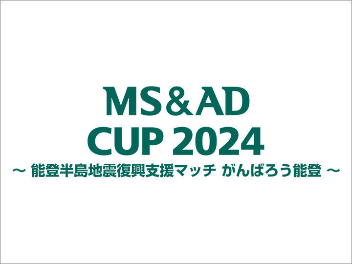 開催決定のお知らせ　MS&ADカップ2024～能登半島地震復興支援マッチ がんばろう能登～