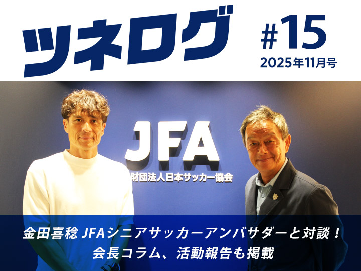 『ツネログ』#15発行！ 金田喜稔 JFAシニアサッカーアンバサダーを”マンマーク”