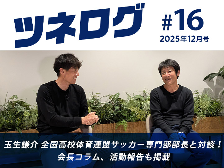 『ツネログ』#16発行！　玉生謙介 高体連サッカー専門部部長を”マンマーク”