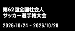 第62回全国社会人サッカー選手権大会[2026/10/24(土)～2026/10/28(水)]