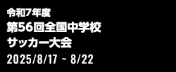 令和7年度 全国中学校体育大会 第56回全国中学校サッカー大会