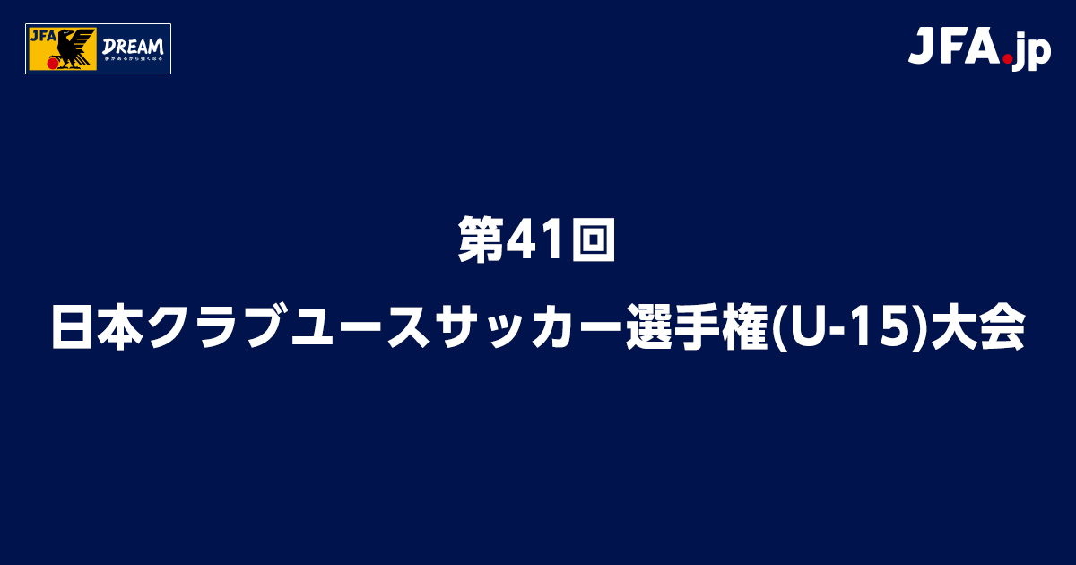 第41回 日本クラブユースサッカー選手権（U-15）大会 TOP｜JFA｜公益