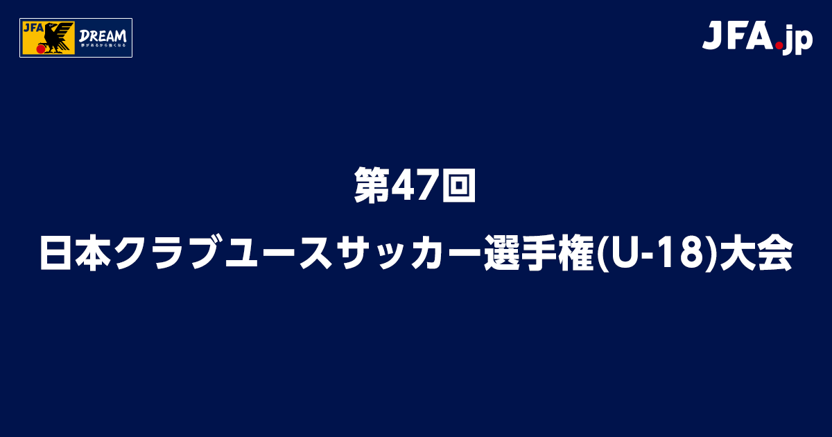 日程・結果|第47回 日本クラブユースサッカー選手権(U18)大会|JFA.jp