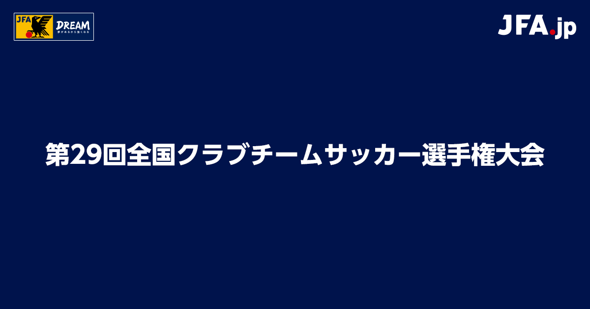 第29回全国クラブチームサッカー選手権大会 Top Jfa 公益財団法人日本サッカー協会