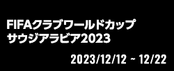 FIFAクラブワールドカップ サウジアラビア2023