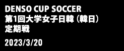 DENSO CUP SOCCER 第1回大学女子日韓（韓日）定期戦