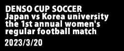 DENSO CUP SOCCER 第1回大学女子日韓（韓日）定期戦