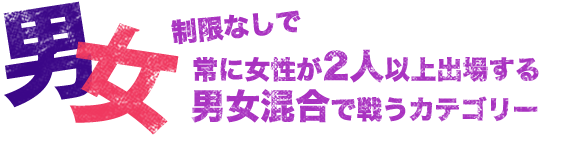 男女制限なしで常に女性が2人以上出場する男女混合で戦うカテゴリー