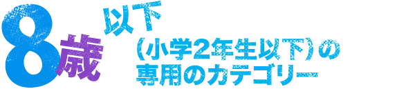 8歳以下（小学2年生以下）の専用カテゴリー