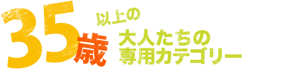 35歳以上の大人たちの専用カテゴリー