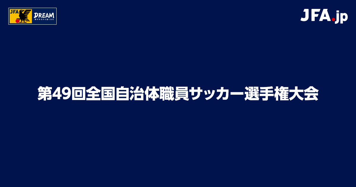 第49回全国自治体職員サッカー選手権大会 Top Jfa 公益財団法人日本サッカー協会