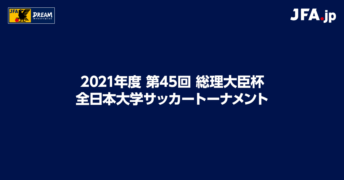 21年度 第45回 総理大臣杯 全日本大学サッカートーナメント Top Jfa 公益財団法人日本サッカー協会