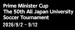 2026年度 第50回 総理大臣杯 全日本大学サッカートーナメント[2026/9/2(水)～2026/9/12(土)]