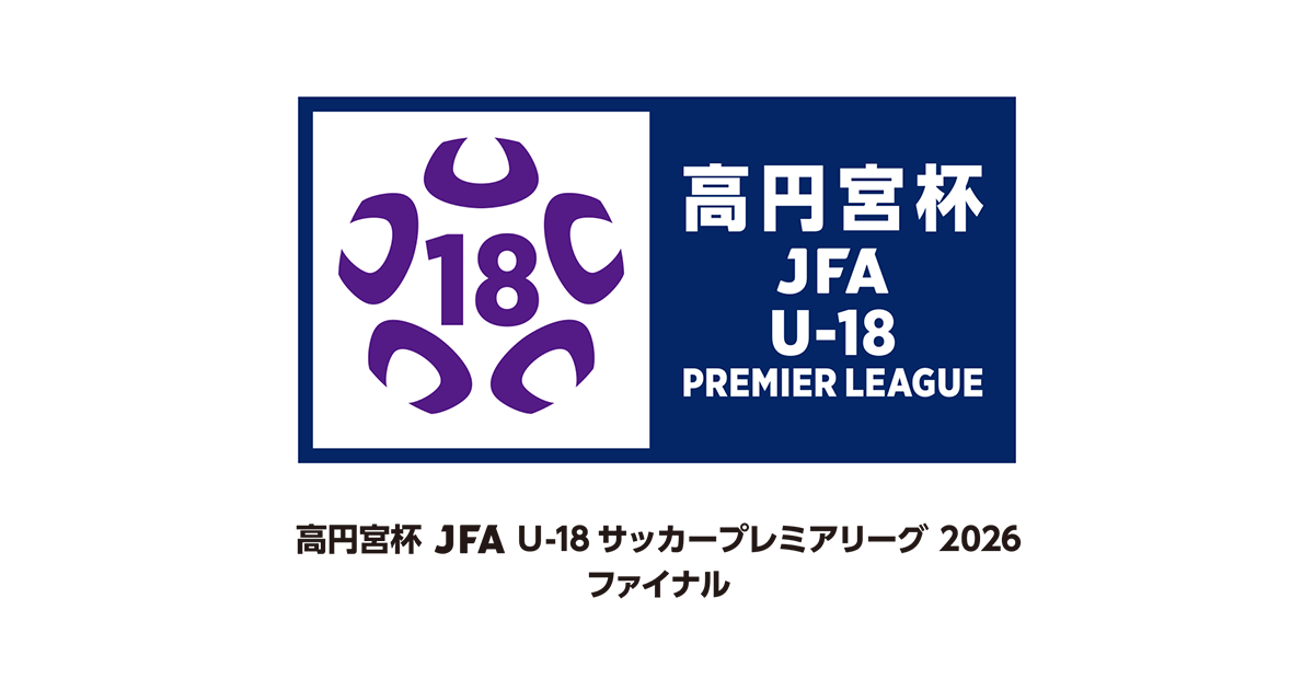 高円宮杯 JFA U-18サッカープレミアリーグ 2026 ファイナル TOP｜JFA