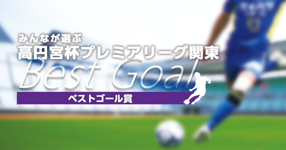 みんなが選ぶ高円宮杯プレミアリーグ関東ベストゴール 高円宮杯 Jfa U 18サッカープレミアリーグ 関東 Jfa Jp