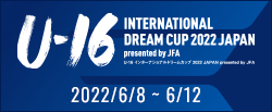 U-16 インターナショナルドリームカップ2022 JAPAN presented by JFA