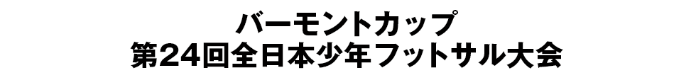 バーモントカップ 第24回全日本少年フットサル大会