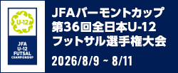 JFA バーモントカップ 第36回全日本U-12フットサル選手権大会[2026/8/9(日)～2026/8/11(月・祝)]
