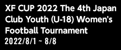XF CUP 2022 第4回 日本クラブユース女子サッカー大会（U-18）