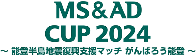 MS&AD CUP 2024 ～能登半島地震復興支援マッチ がんばろう能登～