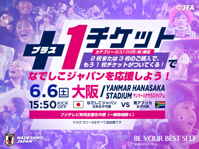 プラス1チケットでなでしこジャパンを応援しよう！[カテゴリー３(3,100円/枚)限定2枚または3枚のご購入でもう1枚チケットがついてくる！]6.6(土)15:50KICK OFF[大阪/YANMAR HANASAKA STADIUM ヤンマーハナサカスタジアム）]なでしこジャパン（日本女子代表） vs 南アフリカ女子代表 +1チケット