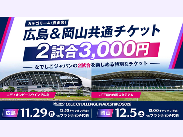 カテゴリー４（自由席）広島＆岡山共通チケット［2試合3,000円］なでしこジャパンの2試合を楽しめる特別なチケット