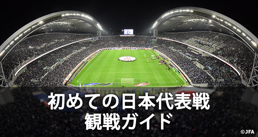 初めての日本代表戦 観戦ガイド 日本代表 Jfa 日本サッカー協会