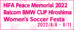 [U15w]HiFA 平和祈念 2022 Balcom BMW CUP 広島女子サッカーフェスタ