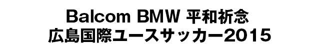 Balcom BMW 平和祈念 広島国際ユースサッカー2015