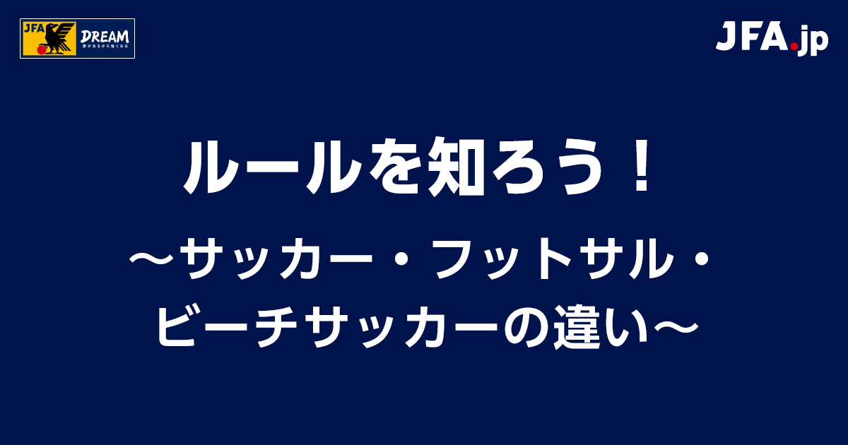 サッカー フットサル ビーチサッカーの違い ルールを知ろう Jfa Jp