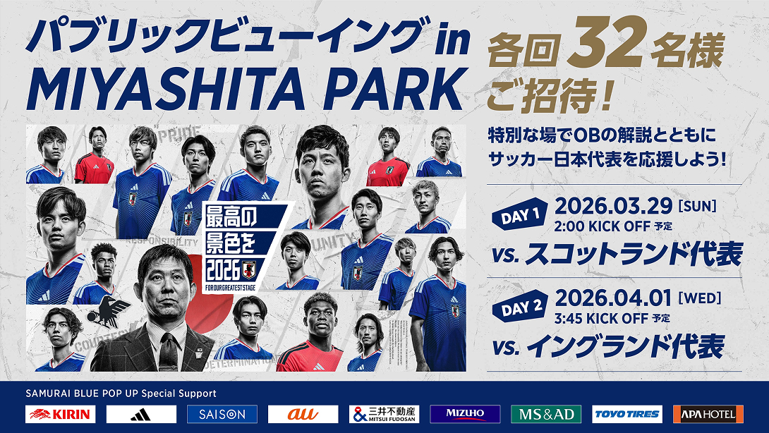 パブリックビューイング in MIYASHITA PARK 各回32名様ご招待！特別な場でOBの解説とともにサッカー日本代表を応援しよう！【DAY1】2026.03.29[SUN]2:00 KICK OFF予定 vs.スコットランド代表【DAY2】2026.04.01[WED]3:45 KICK OFF予定 vs.イングランド代表