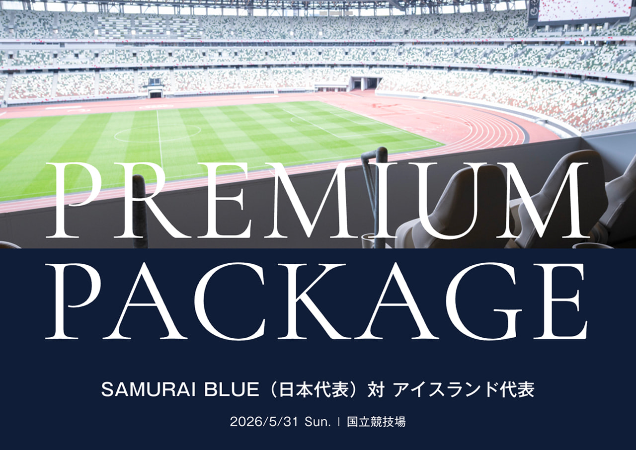 PREMIUM PACKAGE SAMURAI BLUE（日本代表）対　アイスランド代表［2026/5/31 Sun.|国立競技場］
