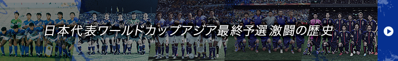 日本代表ワールドカップアジア最終予選激闘の歴史
