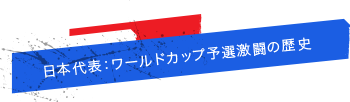 日本代表：ワールドカップ予選激闘の歴史